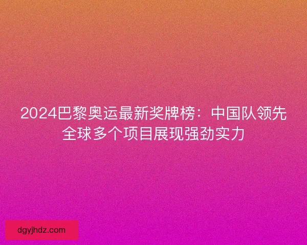 2024巴黎奥运最新奖牌榜：中国队领先全球多个项目展现强劲实力