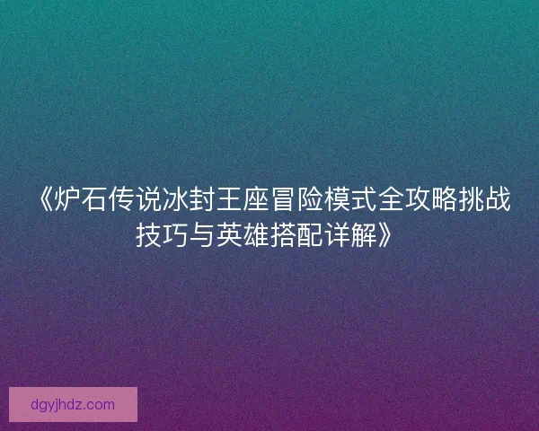《炉石传说冰封王座冒险模式全攻略挑战技巧与英雄搭配详解》