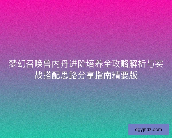 梦幻召唤兽内丹进阶培养全攻略解析与实战搭配思路分享指南精要版 梦幻召唤兽内丹进阶培养全攻略解析与实战搭配思路分享指南精要版