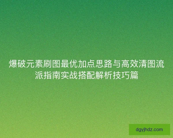 爆破元素刷图最优加点思路与高效清图流派指南实战搭配解析技巧篇
