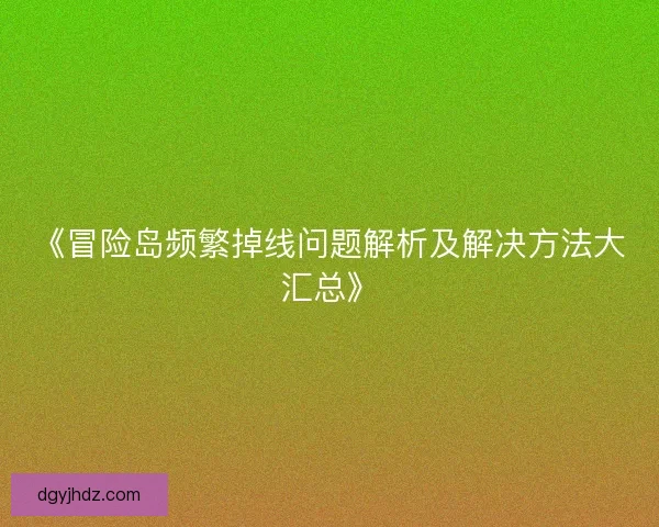 《冒险岛频繁掉线问题解析及解决方法大汇总》