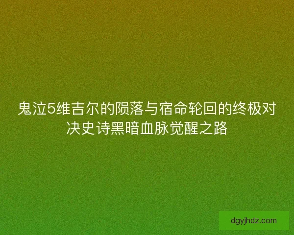 鬼泣5维吉尔的陨落与宿命轮回的终极对决史诗黑暗血脉觉醒之路