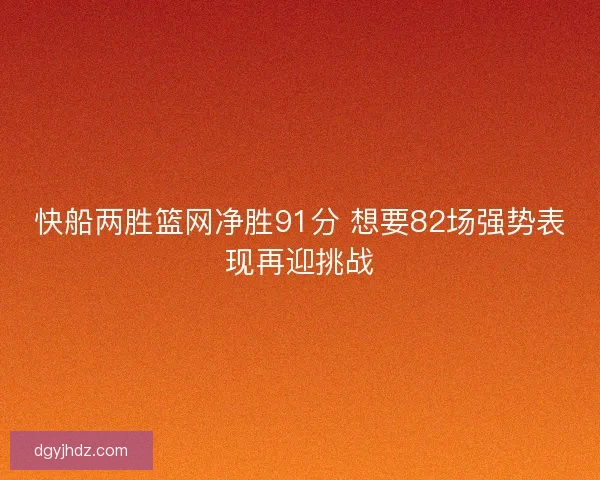 快船两胜篮网净胜91分 想要82场强势表现再迎挑战 快船两胜篮网净胜91分 想要82场强势表现再迎挑战