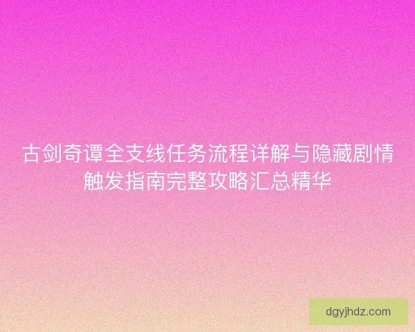古剑奇谭全支线任务流程详解与隐藏剧情触发指南完整攻略汇总精华
