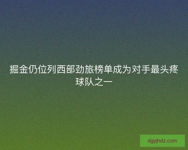 掘金仍位列西部劲旅榜单成为对手最头疼球队之一