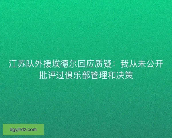 江苏队外援埃德尔回应质疑：我从未公开批评过俱乐部管理和决策