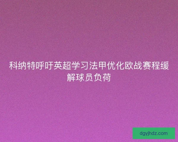 科纳特呼吁英超学习法甲优化欧战赛程缓解球员负荷