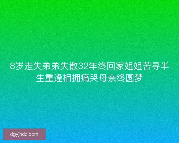 8岁走失弟弟失散32年终回家姐姐苦寻半生重逢相拥痛哭母亲终圆梦